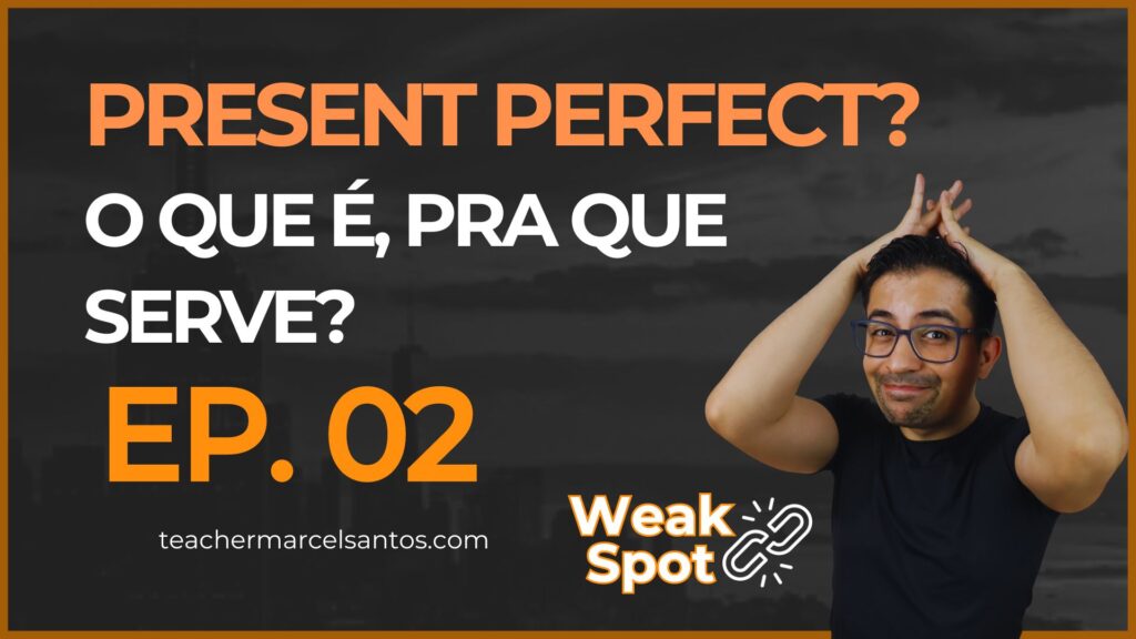 Present Perfect – Como funciona? Mentoria Weak Spot – Ep 2 – Set, 23